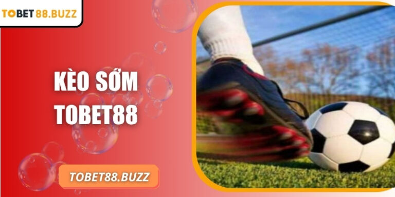 Kèo sớm ToBet88 – Bí quyết đón đầu tỷ lệ và tối ưu cơ hội 5 Kèo sớm ToBet88 – Bí quyết đón đầu tỷ lệ và tối ưu cơ hội